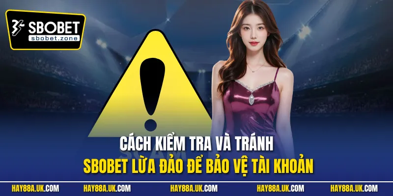 Cách kiểm tra và tránh Sbobet lừa đảo để bảo vệ tài khoản