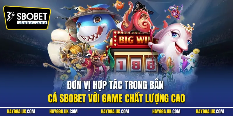 Đơn vị hợp tác trong bắn cá Sbobet với game chất lượng cao