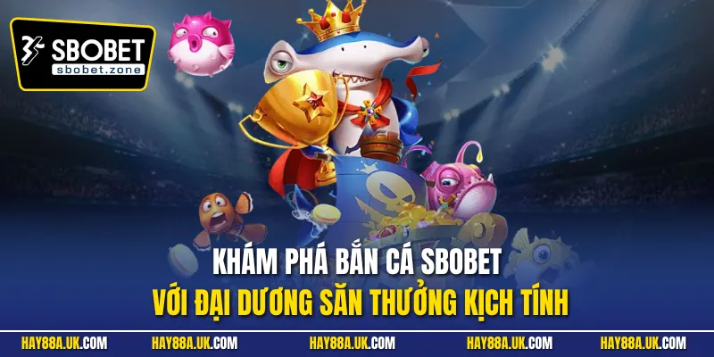 Khám phá bắn cá Sbobet với đại dương săn thưởng kịch tính