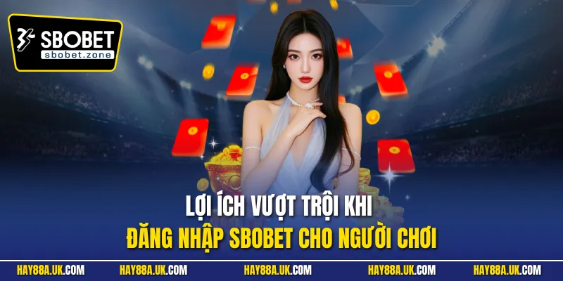 Lợi ích vượt trội khi đăng nhập Sbobet cho người chơi