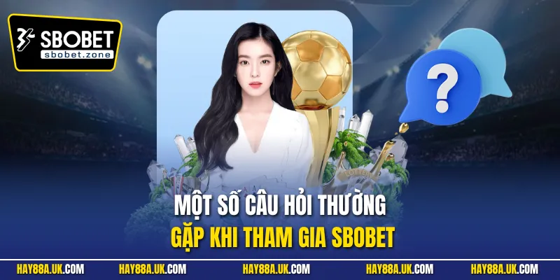 Một số câu hỏi thường gặp khi tham gia Sbobet