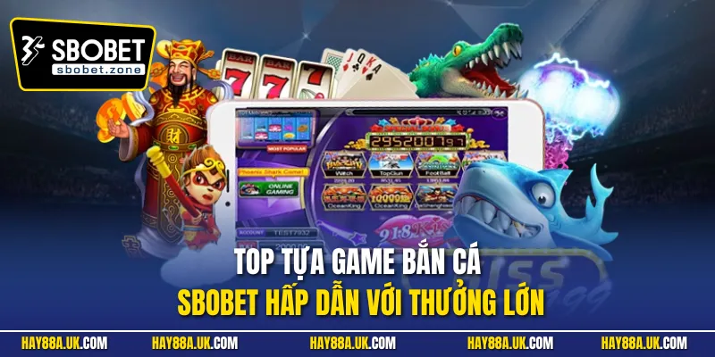 Top tựa game bắn cá Sbobet hấp dẫn với thưởng lớn